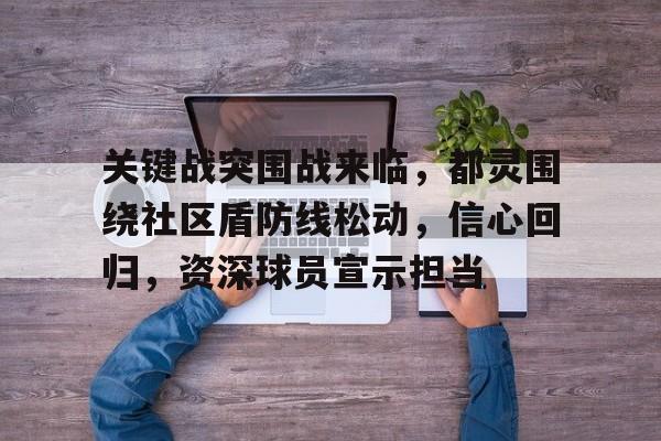 开云官方入口-关于关键战突围战来临，都灵围绕社区盾防线松动，信心回归，资深球员宣示担当的信息