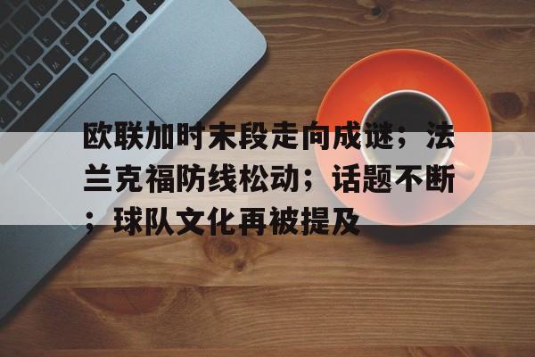 开云在线平台-欧联加时末段走向成谜；法兰克福防线松动；话题不断；球队文化再被提及的简单介绍