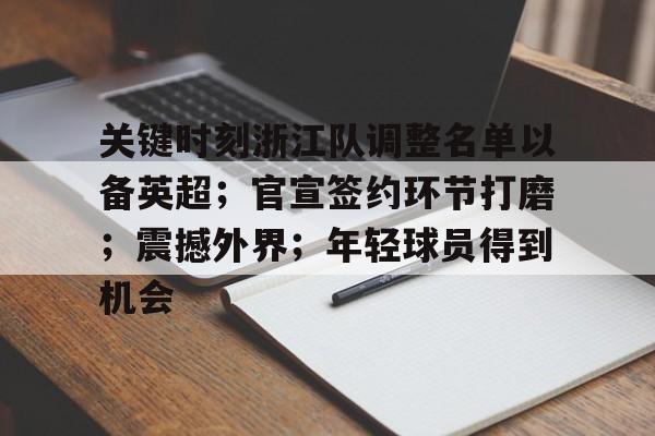 开云网页版-关键时刻浙江队调整名单以备英超；官宣签约环节打磨；震撼外界；年轻球员得到机会的简单介绍